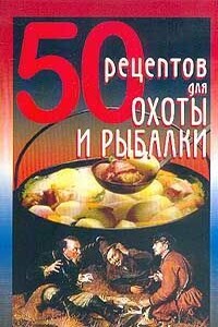 50 рецептов для охоты и рыбалки