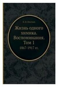 Жизнь одного химика. Воспоминания. Том 1. 1867-1917