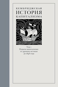 Кембриджская история капитализма. Том 1. Подъём капитализма: от древних истоков до 1848 года