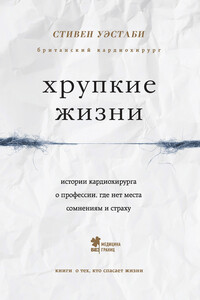 Хрупкие жизни. Истории кардиохирурга о профессии, где нет места сомнениям и страху