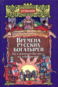 Времена русских богатырей. По страницам былин — в глубь времён