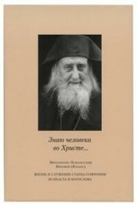 «Знаю человека во Христе...»: жизнь и служение старца Софрония, исихаста и богослова