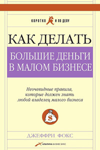 Как делать большие деньги в малом бизнесе. Неочевидные правила, которые должен знать любой владелец малого бизнеса