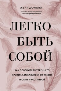 Легко быть собой. Как победить внутреннего критика, избавиться от тревог и стать счастливой