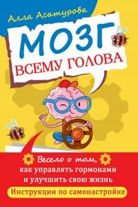 Мозг всему голова. Весело о том, как управлять гормонами и улучшить свою жизнь. Инструкции по самонастройке