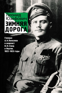 Зимняя дорога. Генерал А. Н. Пепеляев и анархист И. Я. Строд в Якутии, 1922–1923