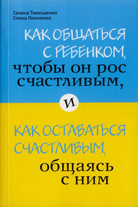 Как общаться с ребенком, чтобы он рос счастливым, и как оставаться счастливым, общаясь с ним