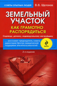 Земельный участок. Как грамотно распорядиться. Садоводу, дачнику, индивидуальному застройщику