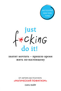 Just f*cking do it! Хватит мечтать – пришло время жить по-настоящему