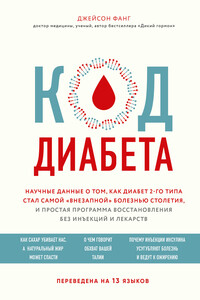 Код диабета. Научные данные о том, как диабет 2-го типа стал самой «внезапной» болезнью столетия, и простая программа восстановления без инъекций и лекарств