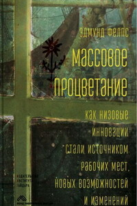 Массовое процветание. Как низовые инновации стали источником рабочих мест, новых возможностей и изменений