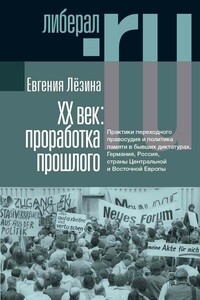 ХX век: проработка прошлого. Практики переходного правосудия и политика памяти в бывших диктатурах. Германия, Россия, страны Центральной и Восточной Европы