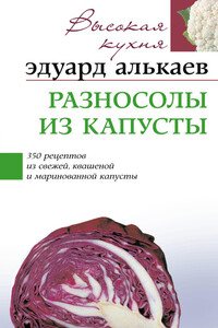 Разносолы из капусты. 350 рецептов из свежей, квашеной и маринованной капусты