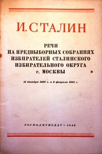 Речи на предвыборных собраниях избирателей Сталинского избирательного округа г. Москвы 11 декабря 1937г. и 9 февраля 1946г.