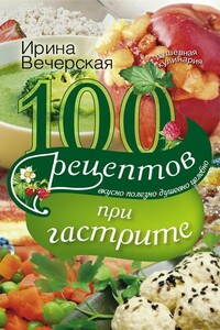 100 рецептов при гастрите. Вкусно, полезно, душевно, целебно