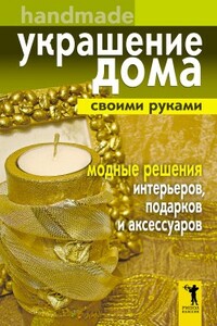 Украшение дома своими руками. Хендмейд. Модные решения интерьеров, подарков и аксессуаров