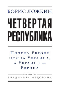 Четвертая республика: Почему Европе нужна Украина, а Украине – Европа