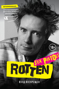 Rotten. Вход воспрещен. Культовая биография фронтмена Sex Pistols Джонни Лайдона