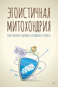 Эгоистичная митохондрия. Как сохранить здоровье и отодвинуть старость