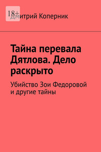 Тайна перевала Дятлова. Дело раскрыто. Убийство Зои Федоровой и другие тайны