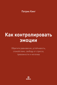 Как контролировать эмоции. Обретите равновесие, устойчивость, спокойствие, свободу от стресса, тревожности и негатива