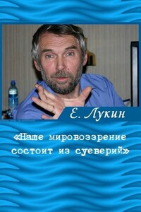 «Наше мировоззрение состоит из суеверий», — писатель Евгений Лукин