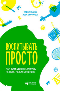 Воспитывать просто. Как дать детям главное, не перегружая лишним