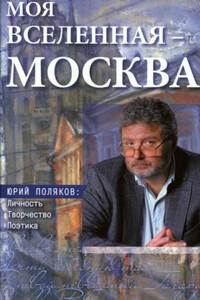 Моя вселенная – Москва. Юрий Поляков: личность, творчество, поэтика