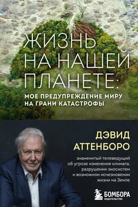 Жизнь на нашей планете. Мое предупреждение миру на грани катастрофы