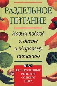 Раздельное питание. Новый подход к диете и здоровому питанию