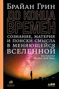 До конца времен. Сознание, материя и поиски смысла в меняющейся Вселенной