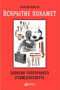 Вскрытие покажет: Записки увлеченного судмедэксперта