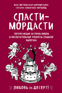 Сласти-мордасти. Потрясающие истории любви и восхитительные рецепты сладкой выпечки