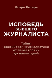 Исповедь бывшего журналиста. Тайны российской журналистики от перестройки до наших дней