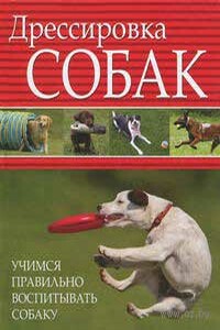 Дрессировка собак. Учимся правильно воспитывать собаку