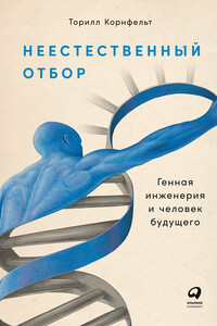 Неестественный отбор. Генная инженерия и человек будущего