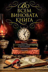 Во всем виновата книга. Рассказы о книжных тайнах и преступлениях, связанных с книгами