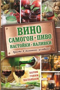 Вино, самогон, пиво, настойки, наливки. Варим, гоним, настаиваем. Просто в домашних условиях!