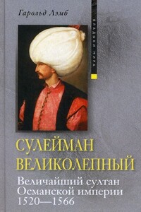 Сулейман Великолепный. Величайший султан Османской империи, 1520–1566