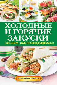 Холодные и горячие закуски. Готовим, как профессионалы!