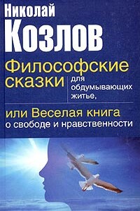 Философские сказки для обдумывающих житье, или Веселая книга о свободе и нравственности