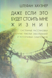 Даже если это будет стоить мне жизни! Системные расстановки в случае тяжёлых заболеваний и устойчивых симптомов