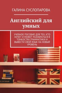 Английский для умных. Учебное пособие для тех, кто хочет и может разобраться в тонкостях грамматики и вывести свой язык на новый уровень