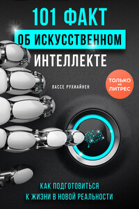 101 факт об искусственном интеллекте. Как подготовиться к жизни в новой реальности