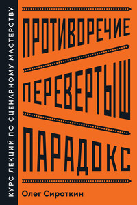 Противоречие. Перевертыш. Парадокс. Курс лекций по сценарному мастерству